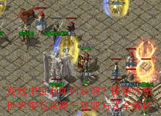 游戏中宝石如何获取?探索传奇世界宝石来源与获取方式全解析 游戏中宝石如何获取?探索传奇世界宝石来源与获取方式全解析