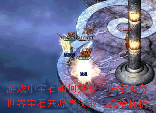 游戏中宝石如何获取?探索传奇世界宝石来源与获取方式全解析 游戏中宝石如何获取?探索传奇世界宝石来源与获取方式全解析