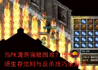 当PK遭遇强敌围攻?传奇战场生存法则与反杀技巧全解析 当PK遭遇强敌围攻?传奇战场生存法则与反杀技巧全解析