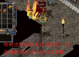 传奇法师职业真的弱势吗?深度解析实战技巧与加点策略 传奇法师职业真的弱势吗?深度解析实战技巧与加点策略