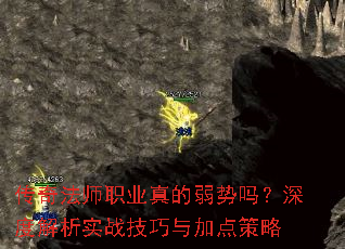 传奇法师职业真的弱势吗?深度解析实战技巧与加点策略 传奇法师职业真的弱势吗?深度解析实战技巧与加点策略
