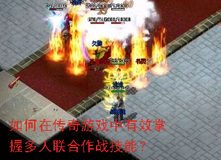 如何在传奇游戏中有效掌握多人联合作战<a href=