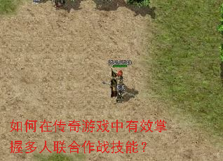 如何在传奇游戏中有效掌握多人联合作战技能? 如何在传奇游戏中有效掌握多人联合作战技能?