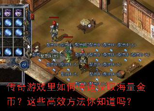传奇游戏里如何快速获取海量金币?这些高效方法你知道吗? 传奇游戏里如何快速获取海量金币?这些高效方法你知道吗?
