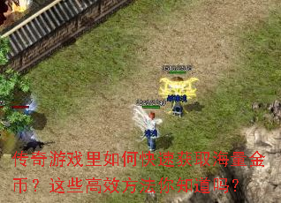 传奇游戏里如何快速获取海量金币?这些高效方法你知道吗? 传奇游戏里如何快速获取海量金币?这些高效方法你知道吗?