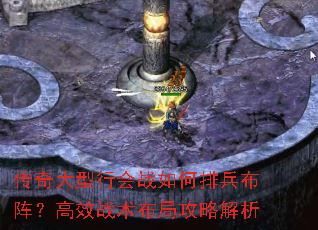 传奇大型行会战如何排兵布阵?高效战术布局攻略解析 传奇大型行会战如何排兵布阵?高效战术布局攻略解析