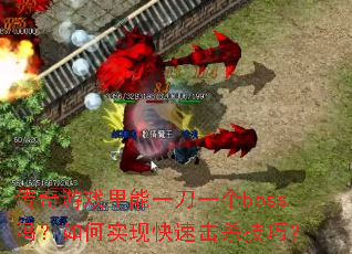 传奇游戏里能一刀一个boss吗?如何实现快速击杀技巧? 传奇游戏里能一刀一个boss吗?如何实现快速击杀技巧?
