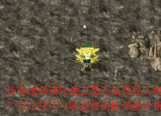 传奇法师蹲守虎卫是否值得投入时间?打法技巧与收益性价比深度分析? 传奇法师蹲守虎卫是否值得投入时间?打法技巧与收益性价比深度分析?