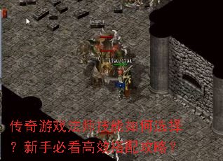 传奇游戏法师技能如何选择?新手必看高效搭配攻略? 传奇游戏法师技能如何选择?新手必看高效搭配攻略?