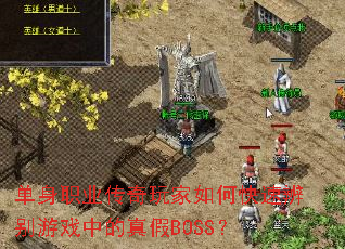 单身职业传奇玩家如何快速辨别游戏中的真假BOSS? 单身职业传奇玩家如何快速辨别游戏中的真假BOSS?