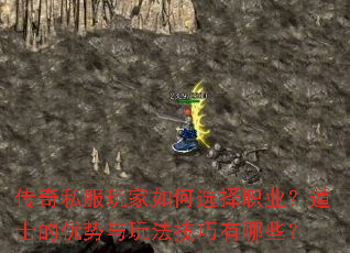 传奇私服玩家如何选择职业?道士的优势与玩法技巧有哪些? 传奇私服玩家如何选择职业?道士的优势与玩法技巧有哪些?
