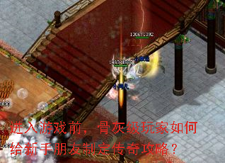 进入游戏前,骨灰级玩家如何给新手朋友制定传奇攻略? 进入游戏前,骨灰级玩家如何给新手朋友制定传奇攻略?