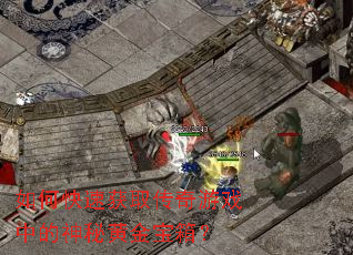 如何快速获取传奇游戏中的神秘黄金宝箱? 如何快速获取传奇游戏中的神秘黄金宝箱?