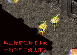 热血传奇法师多少级才能学习三级火雨? 热血传奇法师多少级才能学习三级火雨?