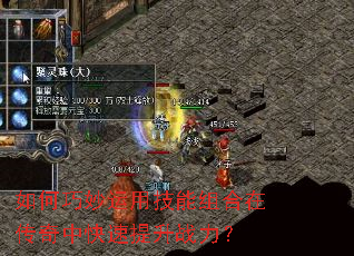 如何巧妙运用技能组合在传奇中快速提升战力? 如何巧妙运用技能组合在传奇中快速提升战力?