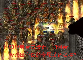 1.80经典合击传奇:如何亲手修改出心仪的专属装备名称? 1.80经典合击传奇:如何亲手修改出心仪的专属装备名称?