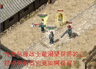 传奇私服战士最渴望获得的三把神兵利器究竟如何获取? 传奇私服战士最渴望获得的三把神兵利器究竟如何获取?