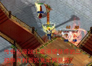 传奇私服战士最渴望获得的三把神兵利器究竟如何获取? 传奇私服战士最渴望获得的三把神兵利器究竟如何获取?