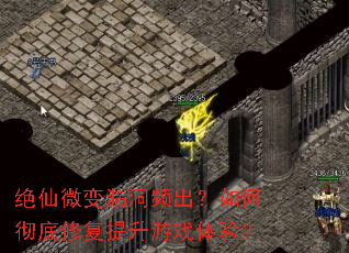 绝仙微变漏洞频出?如何彻底修复提升游戏体验? 绝仙微变漏洞频出?如何彻底修复提升游戏体验?