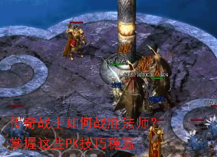 传奇战士如何战胜法师?掌握这些PK技巧稳赢 传奇战士如何战胜法师?掌握这些PK技巧稳赢