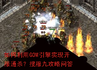 如何利用GOM引擎实现开服通杀?搜服九攻略问答 如何利用GOM引擎实现开服通杀?搜服九攻略问答