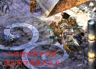 176攻速传奇手游新服如何快速提升战力? 176攻速传奇手游新服如何快速提升战力?