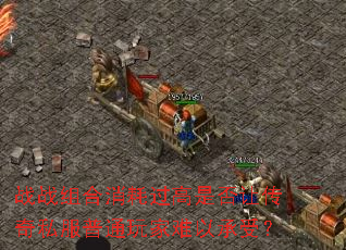 战战组合消耗过高是否让传奇私服普通玩家难以承受? 战战组合消耗过高是否让传奇私服普通玩家难以承受?