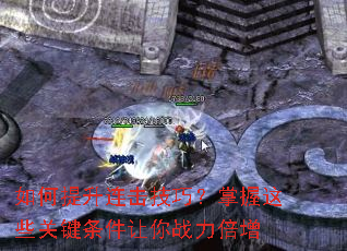 如何提升连击技巧?掌握这些关键条件让你战力倍增 如何提升连击技巧?掌握这些关键条件让你战力倍增