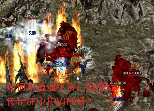 如何用道道组合在超变版传奇SF中称霸PK场? 如何用道道组合在超变版传奇SF中称霸PK场?