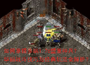 如何掌握多端1.76盟重神兵?华丽战斗技巧与经典玩法全解析? 如何掌握多端1.76盟重神兵?华丽战斗技巧与经典玩法全解析?