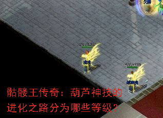 骷髅王传奇:葫芦神技的进化之路分为哪些等级? 骷髅王传奇:葫芦神技的进化之路分为哪些等级?