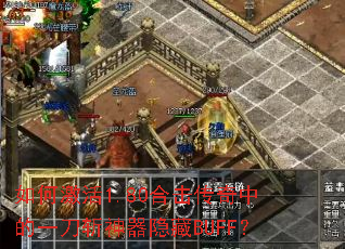 如何激活1.80合击传奇中的一刀斩神器隐藏BUFF? 如何激活1.80合击传奇中的一刀斩神器隐藏BUFF?