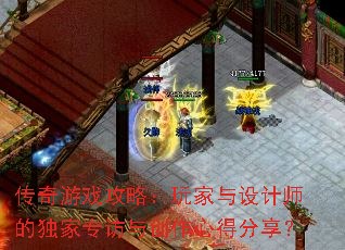 传奇游戏攻略:玩家与设计师的独家专访与创作心得分享? 传奇游戏攻略:玩家与设计师的独家专访与创作心得分享?