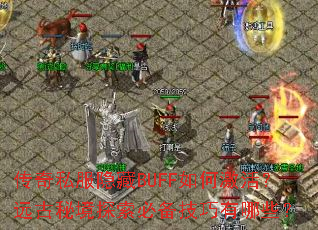 传奇私服隐藏BUFF如何激活?远古秘境探索必备技巧有哪些? 传奇私服隐藏BUFF如何激活?远古秘境探索必备技巧有哪些?