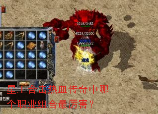 星王合击热血传奇中哪个职业组合最厉害? 星王合击热血传奇中哪个职业组合最厉害?