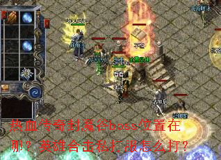 热血传奇封魔谷boss位置在哪?英雄合击私打服怎么打? 热血传奇封魔谷boss位置在哪?英雄合击私打服怎么打?