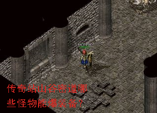 传奇站山谷密道哪些怪物能爆装备? 传奇站山谷密道哪些怪物能爆装备?