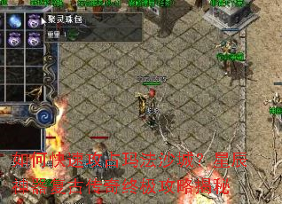 如何快速攻占玛法沙城?星辰神器复古传奇终极攻略揭秘 如何快速攻占玛法沙城?星辰神器复古传奇终极攻略揭秘