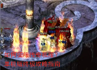 如何征服传奇私服?单机版终极攻略指南 如何征服传奇私服?单机版终极攻略指南