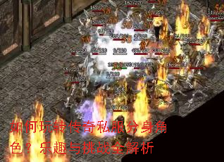 如何玩转传奇私服分身角色?乐趣与挑战全解析 如何玩转传奇私服分身角色?乐趣与挑战全解析