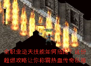 全职业逆天技能如何搭配?这份超燃攻略让你称霸热血传奇私服 全职业逆天技能如何搭配?这份超燃攻略让你称霸热血传奇私服