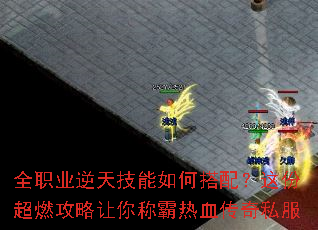 全职业逆天技能如何搭配?这份超燃攻略让你称霸热血传奇私服 全职业逆天技能如何搭配?这份超燃攻略让你称霸热血传奇私服