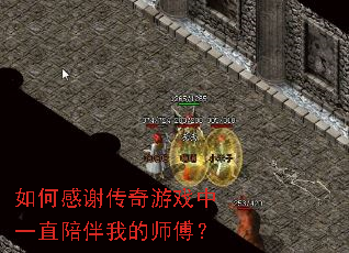 如何感谢传奇游戏中一直陪伴我的师傅? 如何感谢传奇游戏中一直陪伴我的师傅?