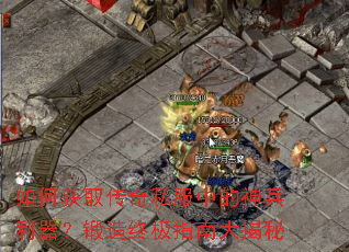 如何获取传奇私服中的神兵利器?锻造终极指南大揭秘 如何获取传奇私服中的神兵利器?锻造终极指南大揭秘