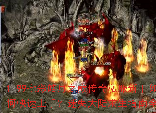 1.99七彩皓月之巅传奇私服新手如何快速上手?迷失大陆求生指南全解析 1.99七彩皓月之巅传奇私服新手如何快速上手?迷失大陆求生指南全解析