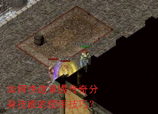 如何快速掌握传奇分身技能的使用技巧? 如何快速掌握传奇分身技能的使用技巧?