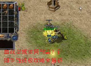 血战皇城如何制霸?群雄争锋终极攻略全解析 血战皇城如何制霸?群雄争锋终极攻略全解析