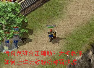 传奇英雄合击辅助?大神教你如何上阵无敌轻松称霸沙城 传奇英雄合击辅助?大神教你如何上阵无敌轻松称霸沙城