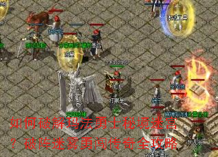 如何破解玛法勇士秘境迷宫?破阵迷雾勇闯传奇全攻略 如何破解玛法勇士秘境迷宫?破阵迷雾勇闯传奇全攻略