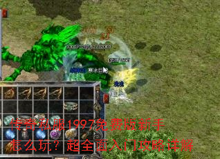 传奇私服1997免费版新手怎么玩?超全面入门攻略详解 传奇私服1997免费版新手怎么玩?超全面入门攻略详解